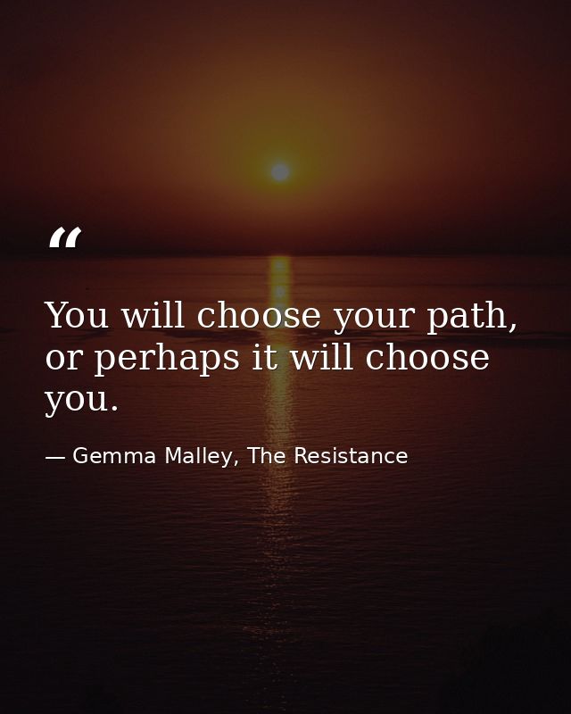 You will choose your path, or perhaps it will choose you. — Gemma Malley, The Resistance