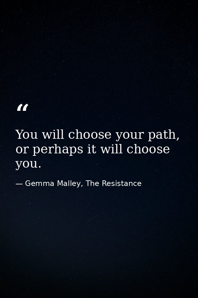 You will choose your path, or perhaps it will choose you. — Gemma Malley, The Resistance