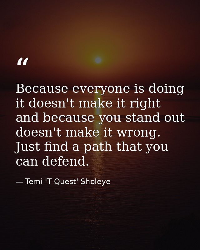 Because everyone is doing it doesn't make it right and because you stand out doesn't make it wrong. Just find a path tha — Temi 'T Quest' Sholeye