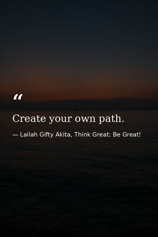 Create your own path. — Lailah Gifty Akita, Think Great: Be Great!