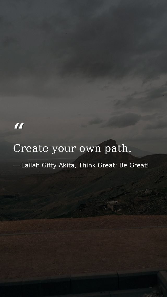 Create your own path. — Lailah Gifty Akita, Think Great: Be Great!