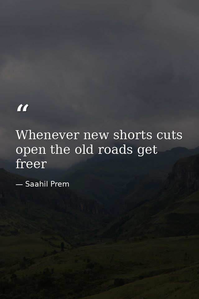 Whenever new shorts cuts open the old roads get freer — Saahil Prem