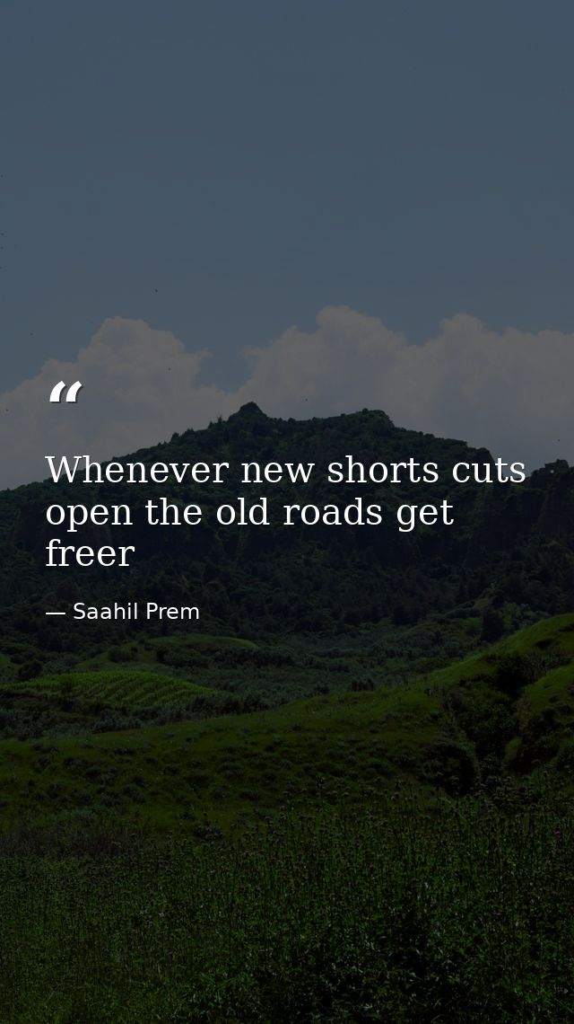 Whenever new shorts cuts open the old roads get freer — Saahil Prem