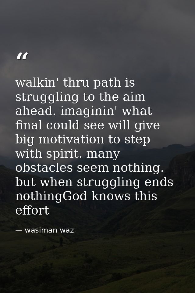 walkin' thru path is struggling to the aim ahead. imaginin' what final could see will give big motivation to step with s — wasiman waz