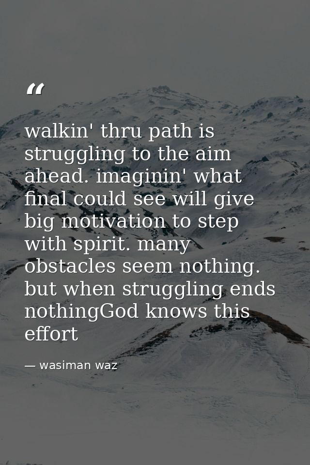 walkin' thru path is struggling to the aim ahead. imaginin' what final could see will give big motivation to step with s — wasiman waz