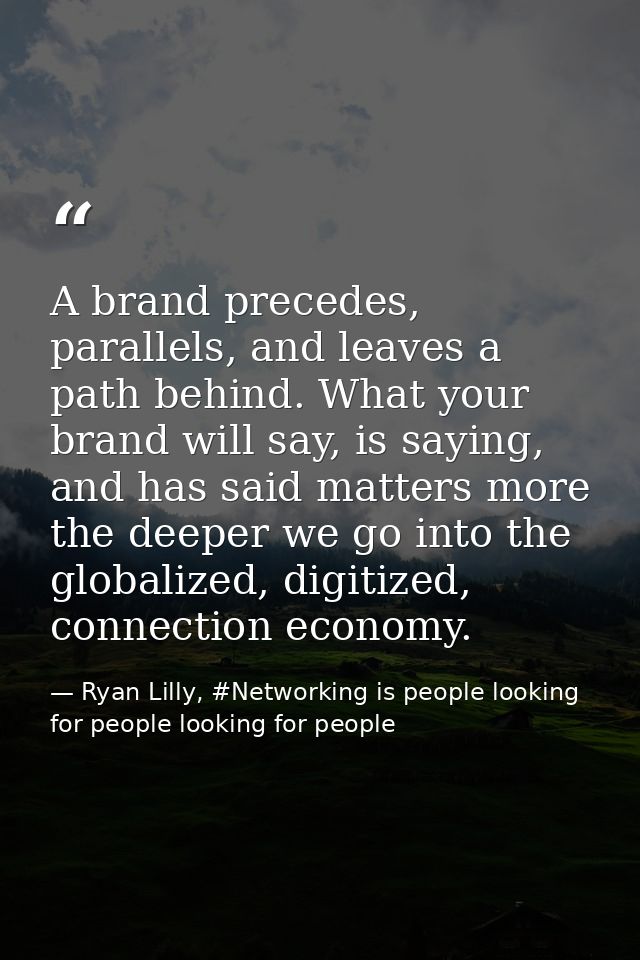 A brand precedes, parallels, and leaves a path behind. What your brand will say, is saying, and has said matters more th — Ryan Lilly, #Networking is people looking for people looking for people