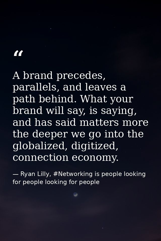A brand precedes, parallels, and leaves a path behind. What your brand will say, is saying, and has said matters more th — Ryan Lilly, #Networking is people looking for people looking for people