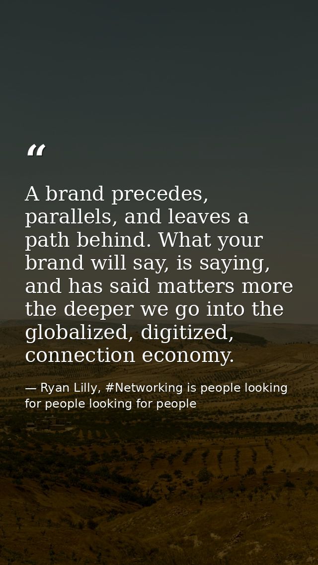 A brand precedes, parallels, and leaves a path behind. What your brand will say, is saying, and has said matters more th — Ryan Lilly, #Networking is people looking for people looking for people