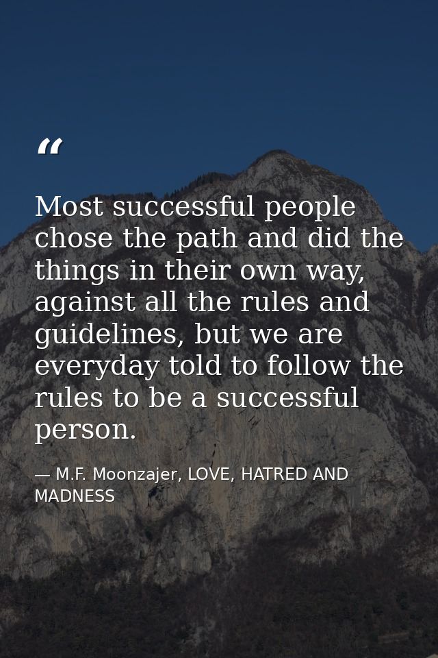 Most successful people chose the path and did the things in their own way, against all the rules and guidelines, but we  — M.F. Moonzajer, LOVE, HATRED AND MADNESS