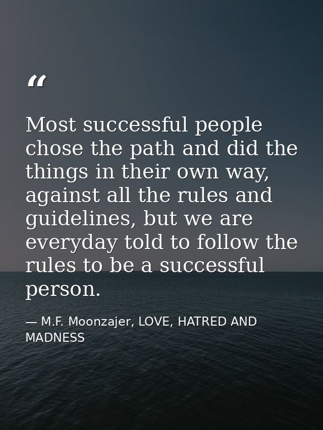 Most successful people chose the path and did the things in their own way, against all the rules and guidelines, but we  — M.F. Moonzajer, LOVE, HATRED AND MADNESS