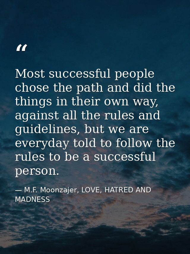 Most successful people chose the path and did the things in their own way, against all the rules and guidelines, but we  — M.F. Moonzajer, LOVE, HATRED AND MADNESS