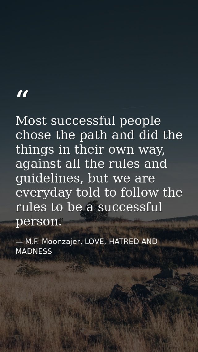 Most successful people chose the path and did the things in their own way, against all the rules and guidelines, but we  — M.F. Moonzajer, LOVE, HATRED AND MADNESS