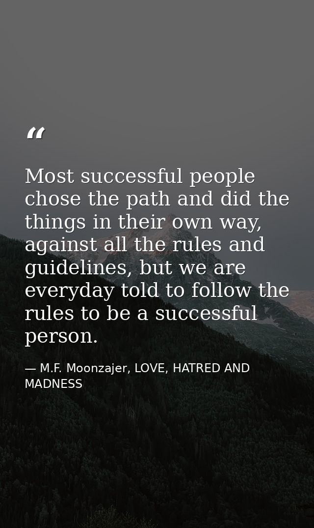 Most successful people chose the path and did the things in their own way, against all the rules and guidelines, but we  — M.F. Moonzajer, LOVE, HATRED AND MADNESS
