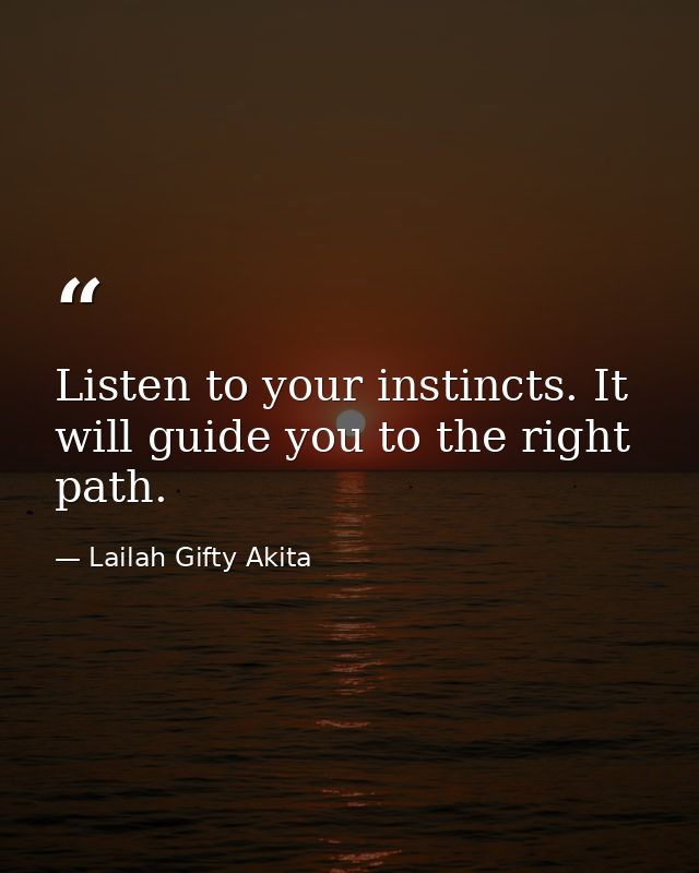 Listen to your instincts. It will guide you to the right path. — Lailah Gifty Akita
