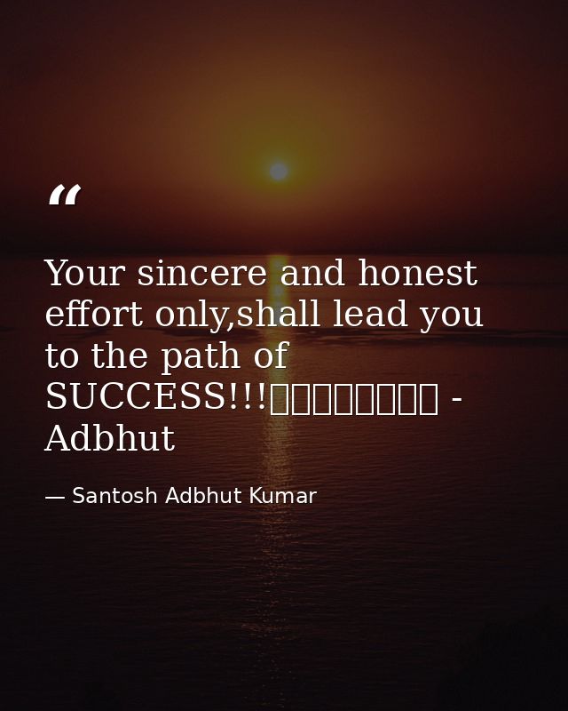 Your sincere and honest effort only,shall lead you to the path of SUCCESS!!!								 - Adbhut — Santosh Adbhut Kumar