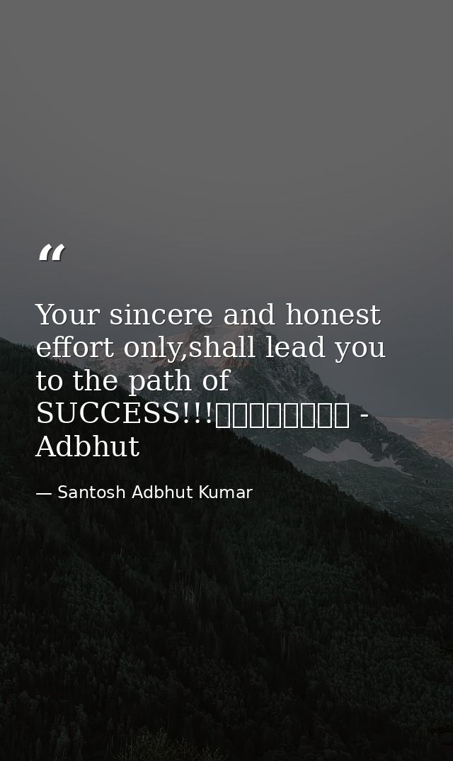 Your sincere and honest effort only,shall lead you to the path of SUCCESS!!!								 - Adbhut — Santosh Adbhut Kumar