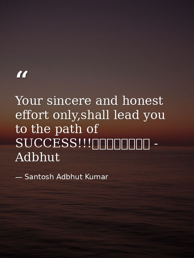 Your sincere and honest effort only,shall lead you to the path of SUCCESS!!!								 - Adbhut — Santosh Adbhut Kumar