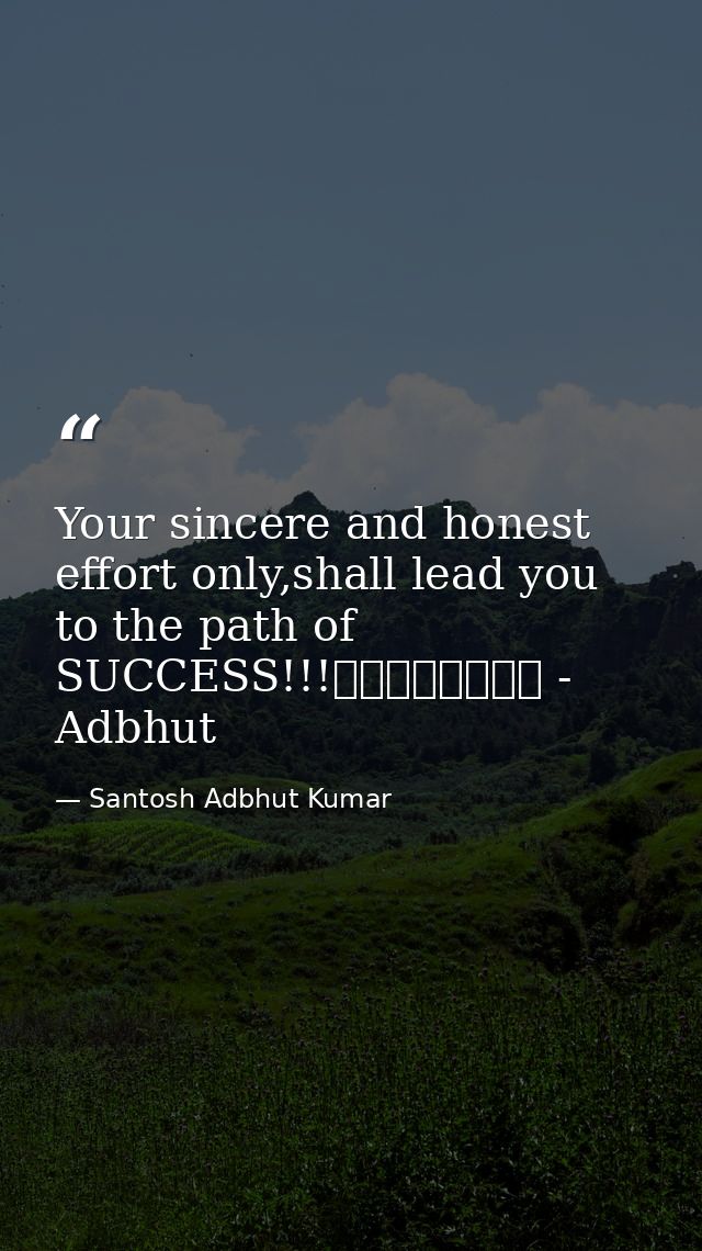 Your sincere and honest effort only,shall lead you to the path of SUCCESS!!!								 - Adbhut — Santosh Adbhut Kumar