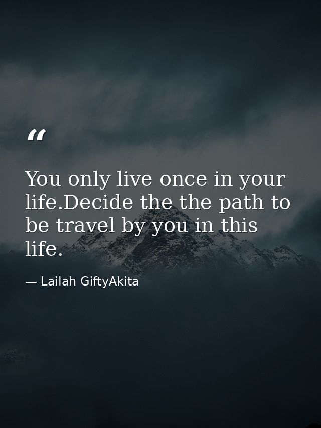 You only live once in your life.Decide the the path to be travel by you in this life. — Lailah GiftyAkita