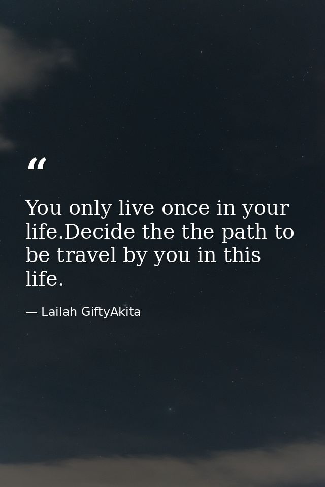 You only live once in your life.Decide the the path to be travel by you in this life. — Lailah GiftyAkita