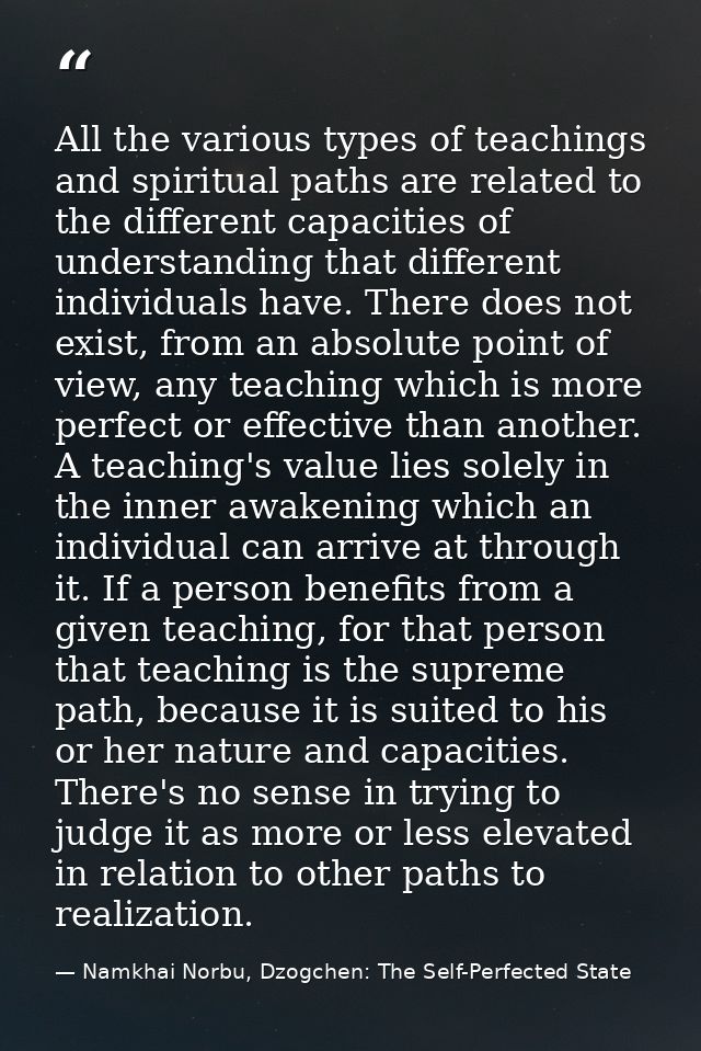 All the various types of teachings and spiritual paths are related to the different capacities of understanding that dif — Namkhai Norbu, Dzogchen: The Self-Perfected State