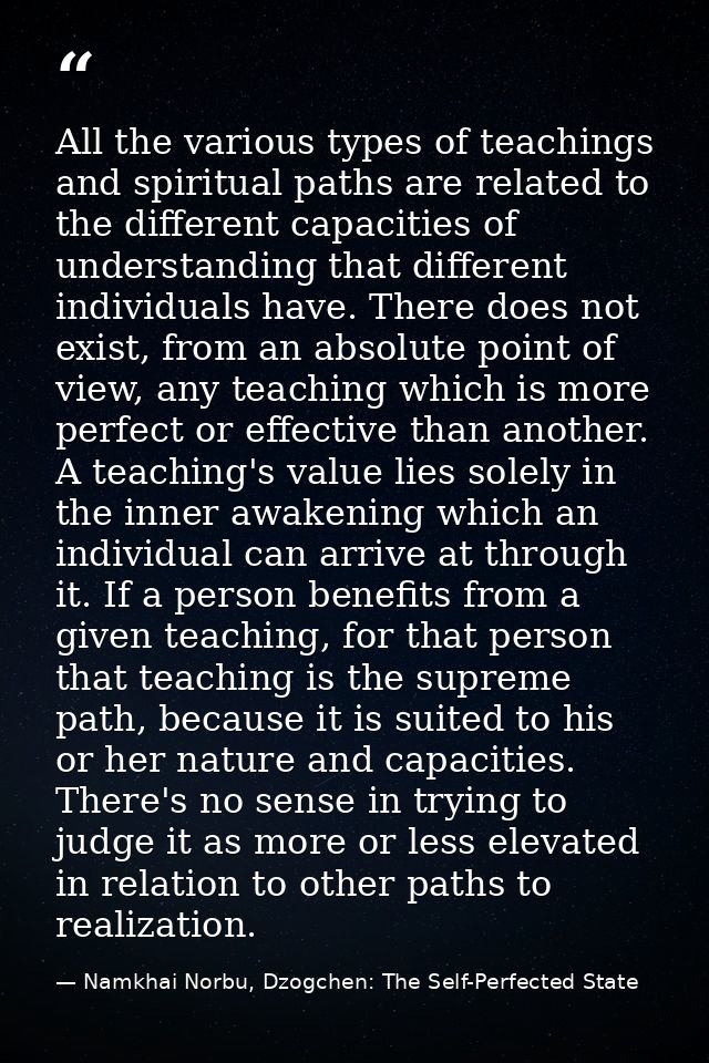 All the various types of teachings and spiritual paths are related to the different capacities of understanding that dif — Namkhai Norbu, Dzogchen: The Self-Perfected State