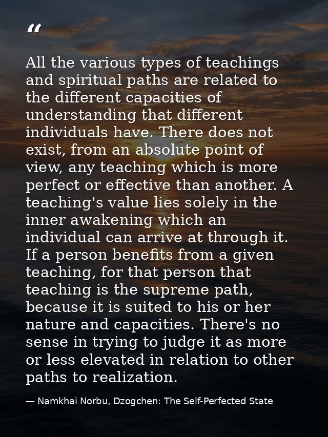 All the various types of teachings and spiritual paths are related to the different capacities of understanding that dif — Namkhai Norbu, Dzogchen: The Self-Perfected State