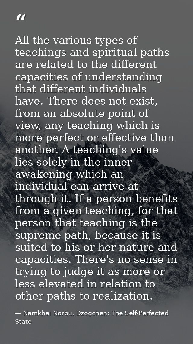 All the various types of teachings and spiritual paths are related to the different capacities of understanding that dif — Namkhai Norbu, Dzogchen: The Self-Perfected State