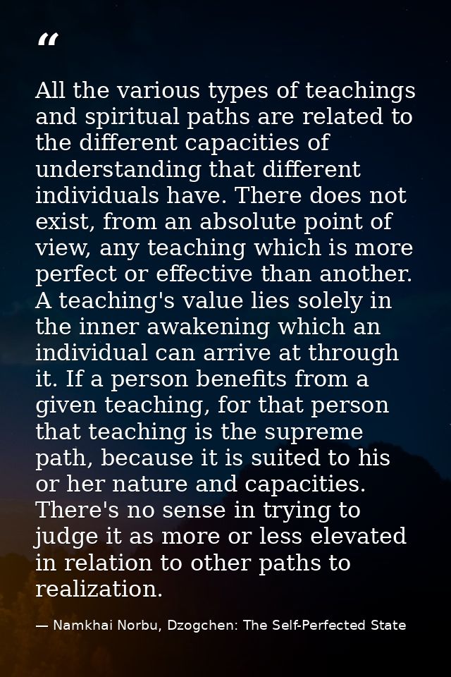 All the various types of teachings and spiritual paths are related to the different capacities of understanding that dif — Namkhai Norbu, Dzogchen: The Self-Perfected State