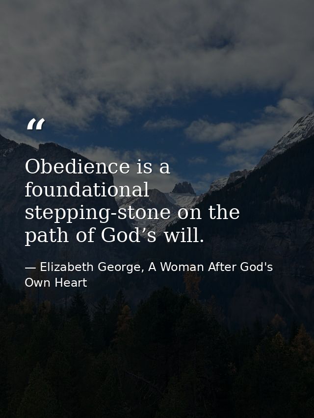Obedience is a foundational stepping-stone on the path of God’s will. — Elizabeth George, A Woman After God's Own Heart