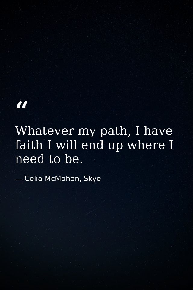 Whatever my path, I have faith I will end up where I need to be. — Celia McMahon, Skye