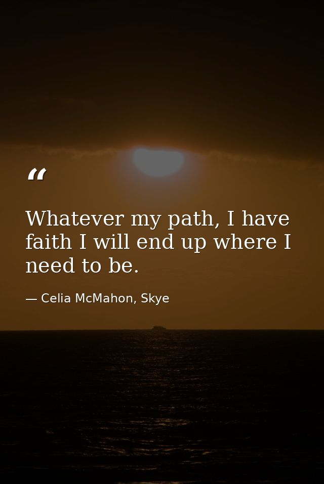 Whatever my path, I have faith I will end up where I need to be. — Celia McMahon, Skye