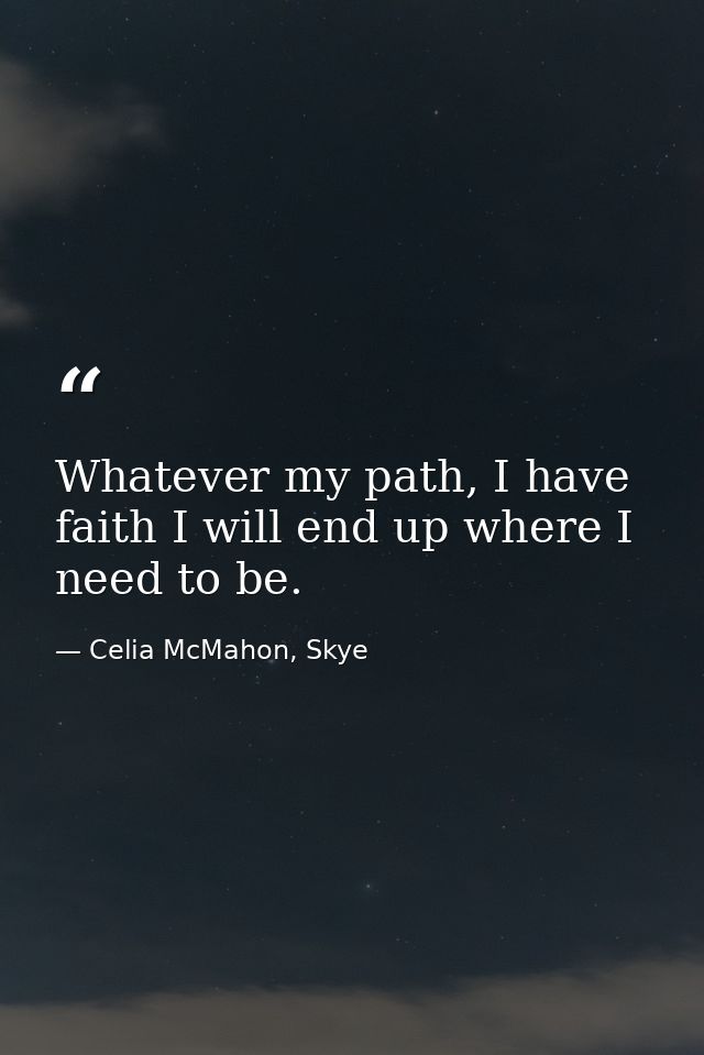 Whatever my path, I have faith I will end up where I need to be. — Celia McMahon, Skye
