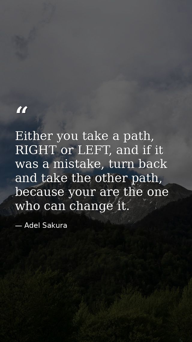 Either you take a path, RIGHT or LEFT, and if it was a mistake, turn back and take the other path, because your are the  — Adel Sakura