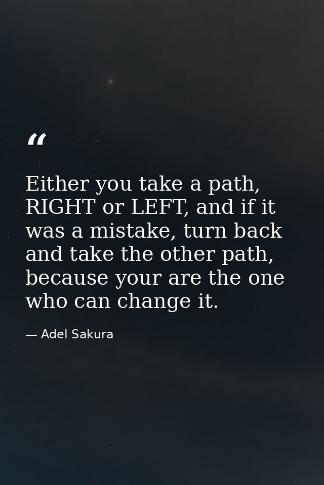 Either you take a path, RIGHT or LEFT, and if it was a mistake, turn back and take the other path, because your are the  — Adel Sakura