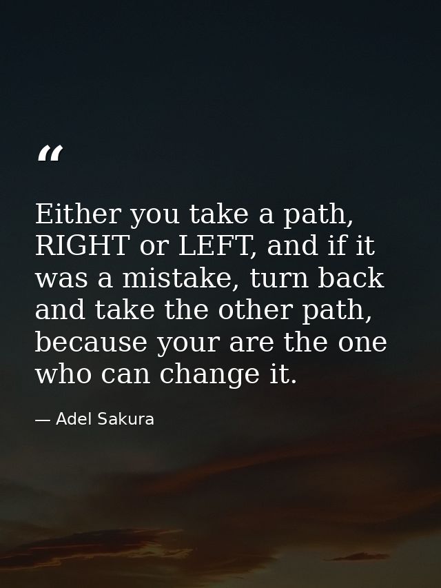 Either you take a path, RIGHT or LEFT, and if it was a mistake, turn back and take the other path, because your are the  — Adel Sakura