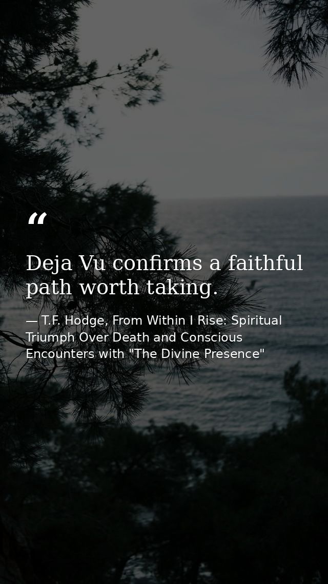 Deja Vu confirms a faithful path worth taking. — T.F. Hodge, From Within I Rise: Spiritual Triumph Over Death and Conscious Encounters with "The Divine Presence"