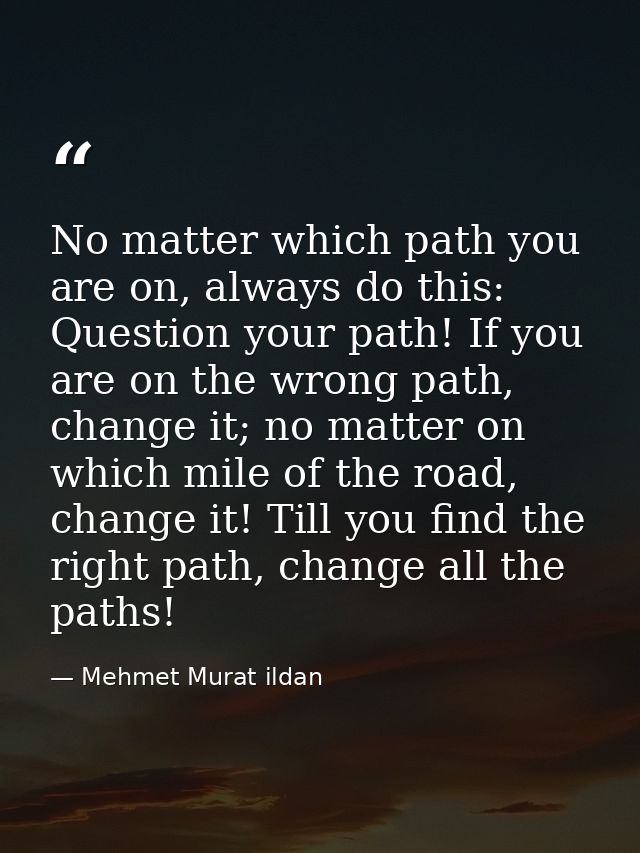 No matter which path you are on, always do this: Question your path! If you are on the wrong path, change it; no matter  — Mehmet Murat ildan
