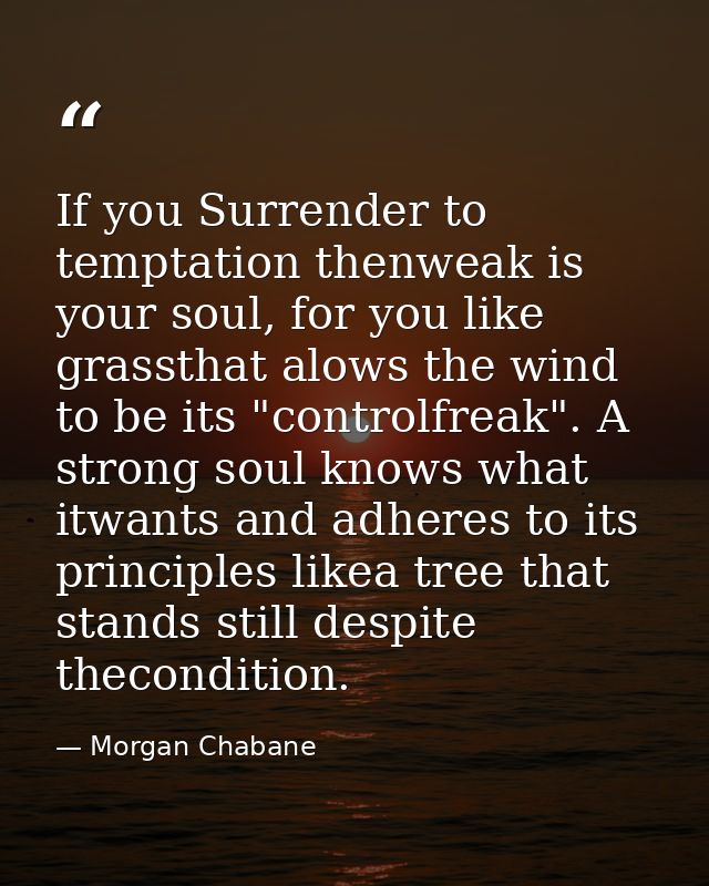 If you Surrender to temptation thenweak is your soul, for you like grassthat alows the wind to be its "controlfreak". A  — Morgan Chabane