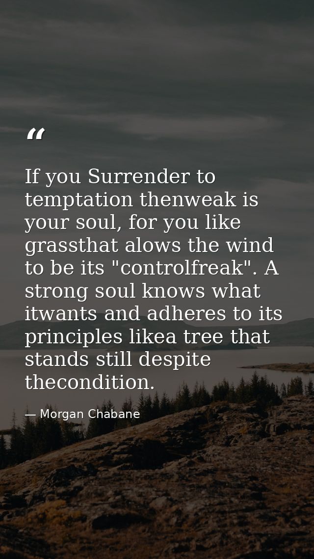 If you Surrender to temptation thenweak is your soul, for you like grassthat alows the wind to be its "controlfreak". A  — Morgan Chabane