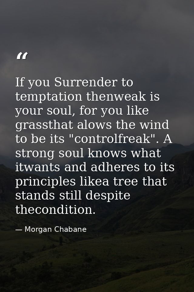 If you Surrender to temptation thenweak is your soul, for you like grassthat alows the wind to be its "controlfreak". A  — Morgan Chabane