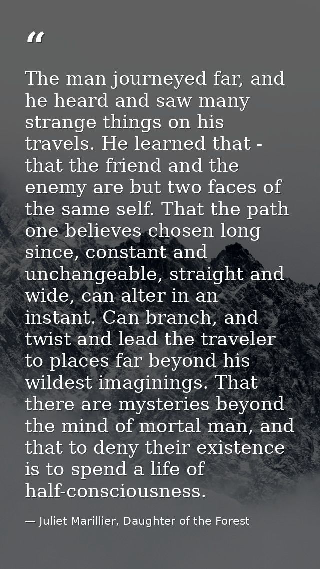 The man journeyed far, and he heard and saw many strange things on his travels. He learned that - that the friend and th — Juliet Marillier, Daughter of the Forest