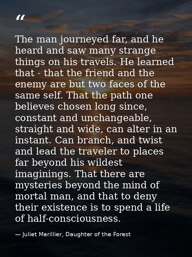 The man journeyed far, and he heard and saw many strange things on his travels. He learned that - that the friend and th — Juliet Marillier, Daughter of the Forest