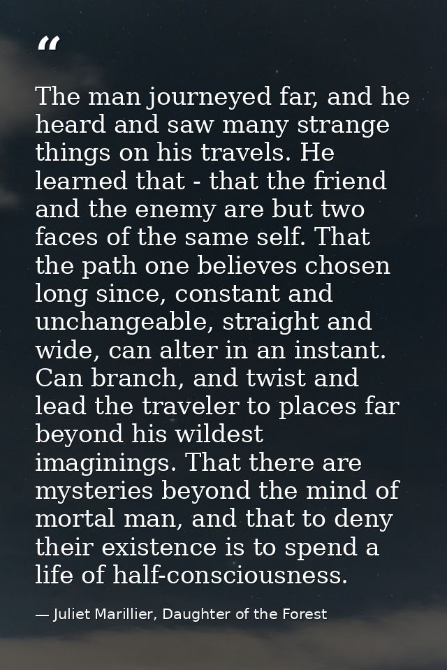 The man journeyed far, and he heard and saw many strange things on his travels. He learned that - that the friend and th — Juliet Marillier, Daughter of the Forest