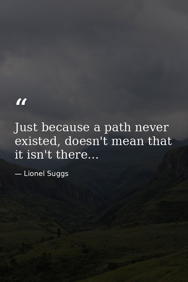 Just because a path never existed, doesn't mean that it isn't there... — Lionel Suggs