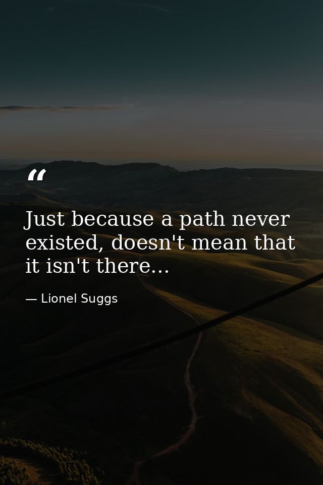 Just because a path never existed, doesn't mean that it isn't there... — Lionel Suggs