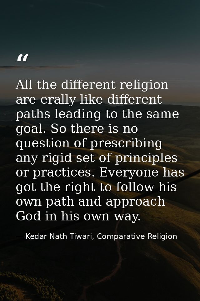 All the different religion are erally like different paths leading to the same goal. So there is no question of prescrib — Kedar Nath Tiwari, Comparative Religion