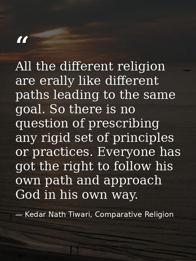 All the different religion are erally like different paths leading to the same goal. So there is no question of prescrib — Kedar Nath Tiwari, Comparative Religion