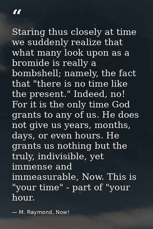 Staring thus closely at time we suddenly realize that what many look upon as a bromide is really a bombshell; namely, th — M. Raymond, Now!