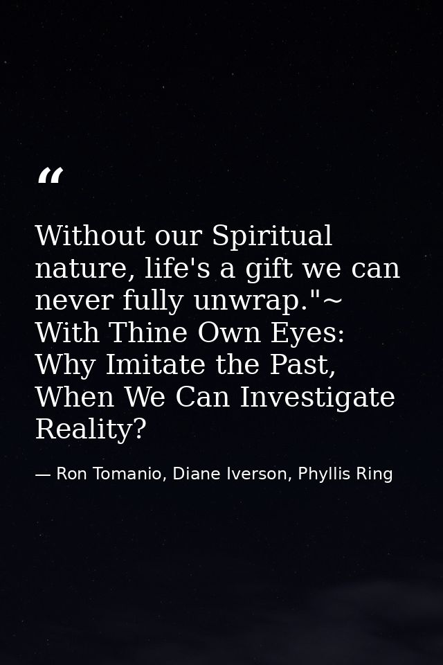 Without our Spiritual nature, life's a gift we can never fully unwrap."~ With Thine Own Eyes: Why Imitate the Past, When — Ron Tomanio, Diane Iverson, Phyllis Ring